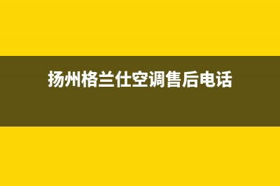 扬中格兰仕中央空调安装电话24小时人工电话(扬州格兰仕空调售后电话)