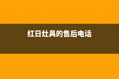 红日灶具服务24小时热线电话2023已更新(网点/电话)(红日灶具的售后电话)