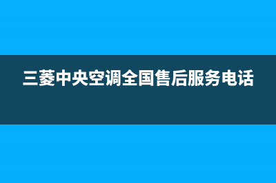 梧州三菱中央空调的售后服务(三菱中央空调全国售后服务电话)