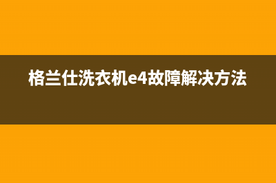 格兰仕洗衣机e4代码故障(格兰仕洗衣机e4故障解决方法)