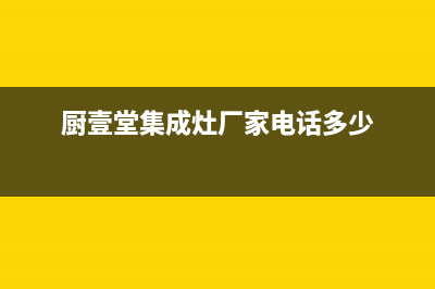 厨壹堂集成灶厂家统一400客服热线(今日(厨壹堂集成灶厂家电话多少)