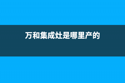 万和集成灶全国售后电话2023已更新（今日/资讯）(万和集成灶是哪里产的)