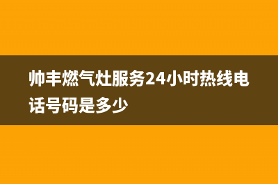 帅丰燃气灶服务电话2023已更新(总部(帅丰燃气灶服务24小时热线电话号码是多少)