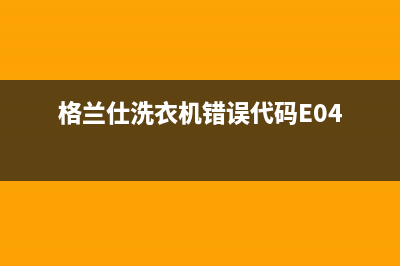 格兰仕洗衣机错误代码e0(格兰仕洗衣机错误代码E04)