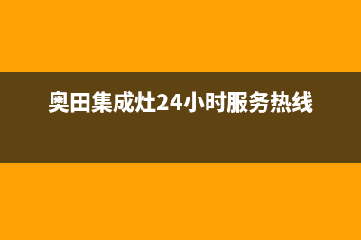 奥田集成灶客服电话2023(总部(奥田集成灶24小时服务热线)