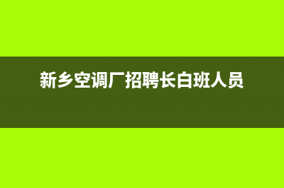 新乡LG空调(各市区24小时客服中心)(新乡空调厂招聘长白班人员)