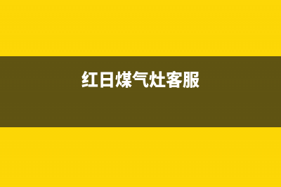 红日燃气灶服务中心电话2023已更新(网点/电话)(红日煤气灶客服)