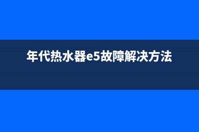 年代热水器e5故障代码(年代热水器e5故障解决方法)