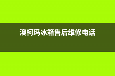 澳柯玛冰箱售后维修电话号码2023(已更新)(澳柯玛冰箱售后维修电话)