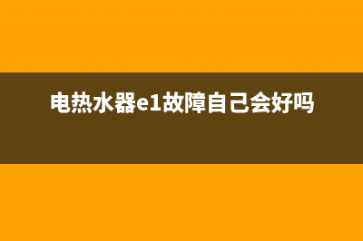 电热水器老e1故障(电热水器e1故障自己会好吗)