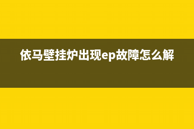 依马壁挂炉出现e1故障(依马壁挂炉出现ep故障怎么解决)