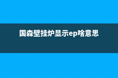 国森壁挂炉eb什么故障(国森壁挂炉显示ep啥意思)