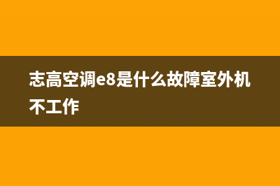 志高空调e8是什么故障(志高空调e8是什么故障室外机不工作)