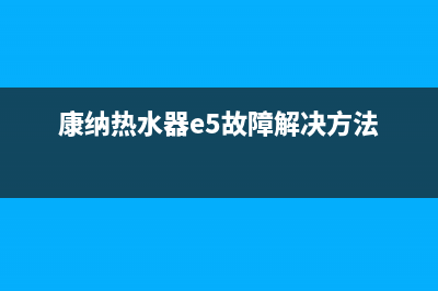 康纳热水器e2故障(康纳热水器e5故障解决方法)