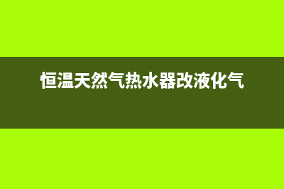 恒温天然气热水器修理e4故障(恒温天然气热水器改液化气)