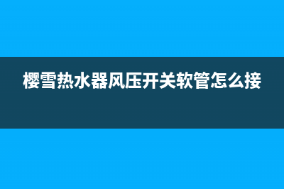 樱雪热水器风压开关e7故障(樱雪热水器风压开关软管怎么接)