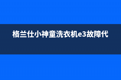 格兰仕小神童洗衣机e3故障代码