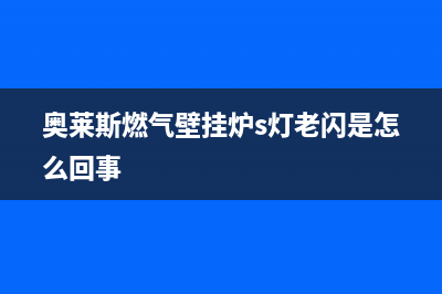 奥莱斯燃气壁挂炉e3故障处理(奥莱斯燃气壁挂炉s灯老闪是怎么回事)