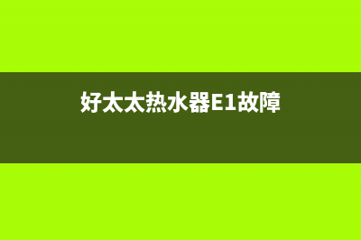 好太太热水器e1故障怎么解决(好太太热水器E1故障)