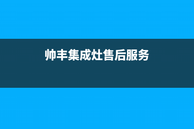 帅丰集成灶售后24h维修专线2023已更新(今日(帅丰集成灶售后服务)