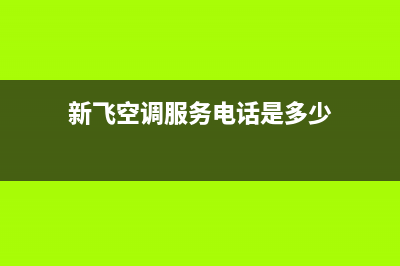 新飞空调服务电话24小时(新飞空调服务电话是多少)