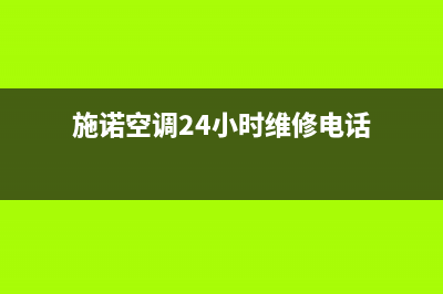 施诺空调24小时全国客服电话(施诺空调24小时维修电话)