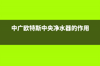 中广欧特斯中央空调售后客服电话(中广欧特斯中央净水器的作用)