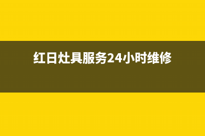 红日灶具服务24小时热线2023已更新(今日(红日灶具服务24小时维修)