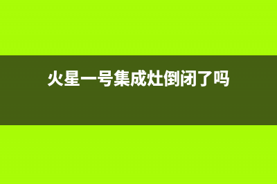 火星一号集成灶厂家服务网点24小时报修(今日(火星一号集成灶倒闭了吗)