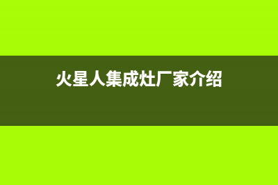 火星人集成灶厂家维修网点客服电话多少已更新(火星人集成灶厂家介绍)