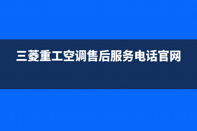 三菱重工空调售后维修服务热线(三菱重工空调售后服务电话官网)