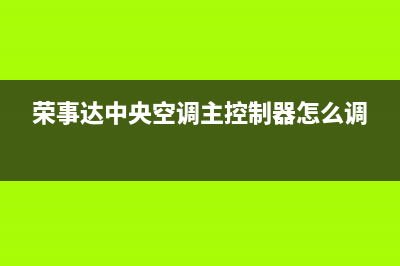 荣事达中央空调全国免费服务电话(荣事达中央空调主控制器怎么调)