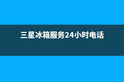 三星冰箱服务24小时热线电话（厂家400）(三星冰箱服务24小时电话)