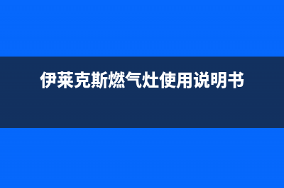 伊莱克斯灶具全国服务电话2023已更新(总部(伊莱克斯燃气灶使用说明书)