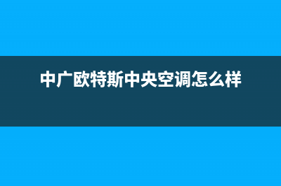 中广欧特斯中央空调上门服务电话(中广欧特斯中央空调怎么样)