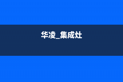 华凌集成灶24小时服务热线(今日(华凌 集成灶)