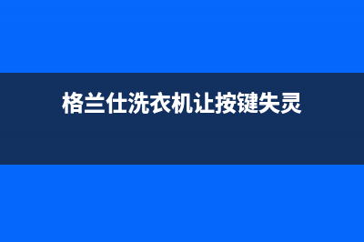 格兰仕洗衣机让故障代码E6(格兰仕洗衣机让按键失灵)