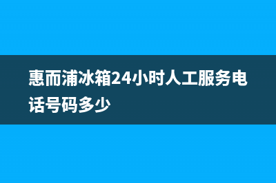 惠而浦冰箱24小时服务已更新(厂家热线)(惠而浦冰箱24小时人工服务电话号码多少)