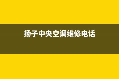 扬子中央空调维修电话24小时 维修点(扬子中央空调维修电话)