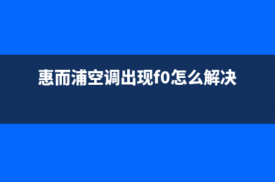 惠而浦空调出现e7故障解决(惠而浦空调出现f0怎么解决)