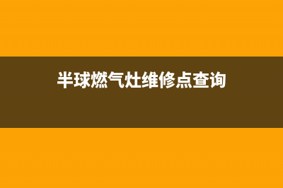 半球燃气灶维修售后电话2023已更新(厂家400)(半球燃气灶维修点查询)