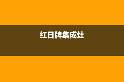 红日集成灶全国客服电话(红日牌集成灶)