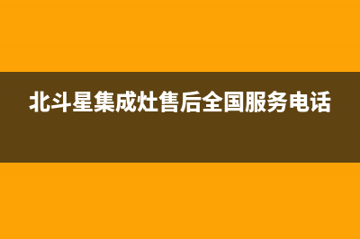 北斗星集成灶售后服务号码2023已更新(今日(北斗星集成灶售后全国服务电话)