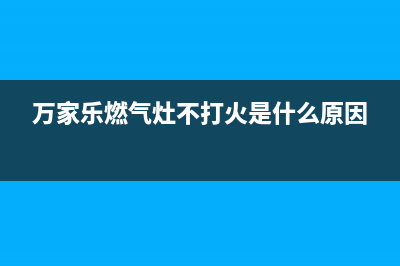 万家乐燃气灶400服务电话2023已更新(2023/更新)(万家乐燃气灶不打火是什么原因)