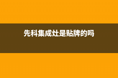 先科集成灶厂家客服400服务热线2023(总部(先科集成灶是贴牌的吗)