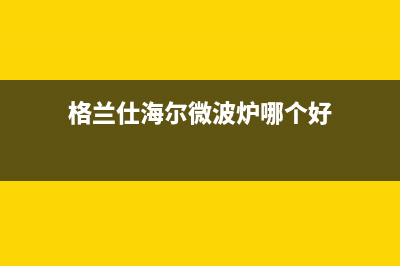 格兰仕（Haier）空调售后维修服务热线(格兰仕海尔微波炉哪个好)