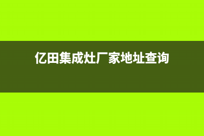 亿田集成灶厂家维修服务部客服电话(亿田集成灶厂家地址查询)