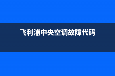 飞利浦中央空调安装电话24小时人工电话(飞利浦中央空调故障代码)