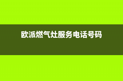 欧派燃气灶服务电话多少2023已更新(全国联保)(欧派燃气灶服务电话号码)