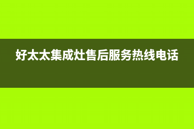 好太太集成灶售后电话2023已更新(今日(好太太集成灶售后服务热线电话)